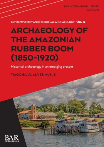 Archaeology of the Amazonian Rubber Boom (1850-1920): Historical archaeology in an emerging present (International) von British Archaeological Reports (Oxford) Ltd