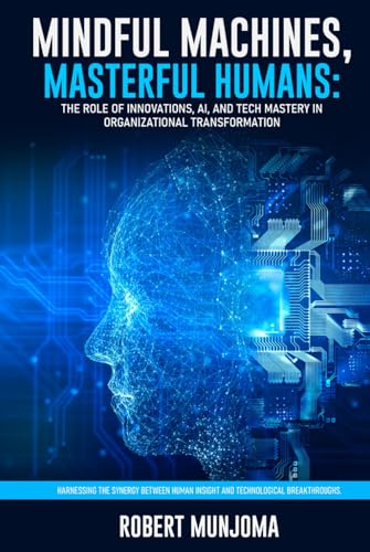 Mindful Machines, Masterful Humans: The Role of Innovations, AI and Tech Mastery in Organizational Transformation Mindful Machines, Masterful Humans: The Role of Innovations, AI and Tech Mastery in Organizational Transformation von The Authors Point