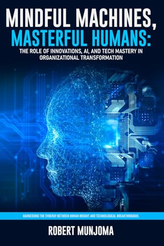 Mindful Machines, Masterful Humans: The Role of Innovations, AI and Tech Mastery in Organizational Transformation Mindful Machines, Masterful Humans: The Role of Innovations, AI and Tech Mastery in Organizational Transformation von The Authors Point