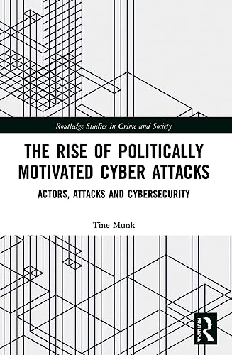 The Rise of Politically Motivated Cyber Attacks: Actors, Attacks and Cybersecurity (Routledge Studies in Crime and Society) von Routledge