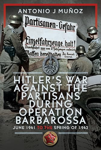 Hitler's War Against the Partisans During Operation Barbarossa: June 1941 to the Spring of 1942 von Pen & Sword Books Ltd