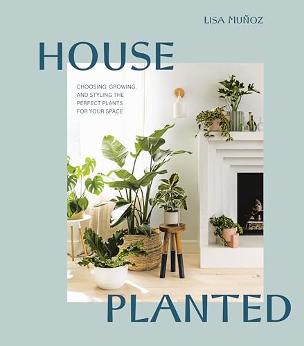 House Planted: Choosing, Growing, and Styling the Perfect Plants for Your Space von Ten Speed Press
