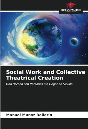 Social Work and Collective Theatrical Creation: Una década con Personas sin Hogar en Sevilla von Our Knowledge Publishing