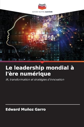 Le leadership mondial à l'ère numérique: IA, transformation et stratégies d'innovation von Editions Notre Savoir