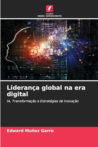 Liderança global na era digital: IA, Transformação e Estratégias de Inovação von Edições Nosso Conhecimento