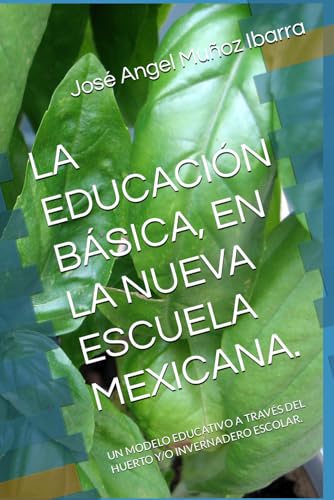 LA EDUCACIÓN BÁSICA, EN LA NUEVA ESCUELA MEXICANA.: UN MODELO EDUCATIVO A TRAVÉS DEL HUERTO Y/O INVERNADERO ESCOLAR. LA EDUCACIÓN BÁSICA, EN LA NUEVA ESCUELA MEXICANA.: UN MODELO EDUCATIVO A TRAVÉS DEL HUERTO Y/O INVERNADERO ESCOLAR. von Independently published