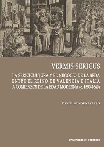 VERMIS SERICUS: La sericicultura y el negocio de la seda entre el reino de Valencia e Italia a comienzos de la Edad Moderna (c.1550-1640) (Cátedra Simón Ruiz, Band 11) von Ediciones Universidad de Valladolid