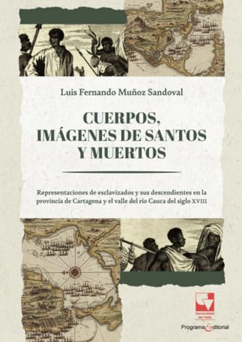 Cuerpos, imágenes de santos y muertos: Representaciones de esclavizados y sus descendientes en la provincia de Cartagena y el valle del río Cauca de von Universidad del Valle