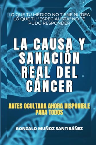 La causa y sanación real del cáncer: Lo que tu médico no tiene ni idea, lo que tu "especialista" no te pudo responder von Autopublicación