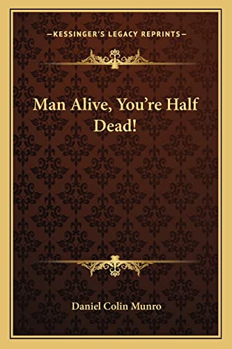 Man Alive, You're Half Dead! von Kessinger Publishing