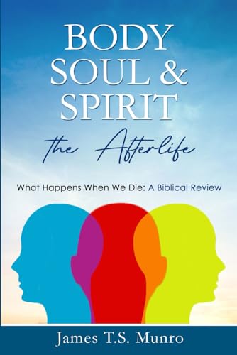 Body, Soul and Spirit and the Afterlife: A Biblical Review of Death and the Afterlife