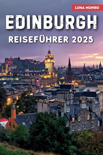 Edinburgh Reiseführer 2025: Das ultimative Reisehandbuch für unvergessliche Abenteuer, Top-Attraktionen und lokale Geheimnisse (Luna German Guide) von Independently published