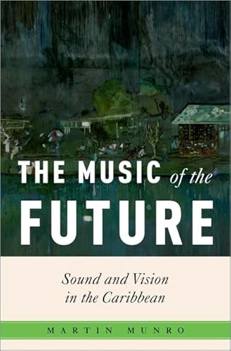 The Music of the Future: Sound and Vision in the Caribbean (Critical Conjunctures in Music and Sound) von Oxford University Press Inc