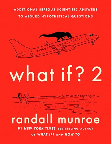 What If? 2: Additional Serious Scientific Answers to Absurd Hypothetical Questions What If? 2: Additional Serious Scientific Answers to Absurd Hypothetical Questions