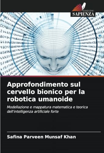 Approfondimento sul cervello bionico per la robotica umanoide: Modellazione e mappatura matematica e teorica dell'intelligenza artificiale forte von Edizioni Sapienza