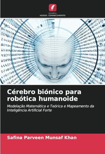 Cérebro biónico para robótica humanoide: Modelação Matemática e Teórica e Mapeamento da Inteligência Artificial Forte von Edições Nosso Conhecimento