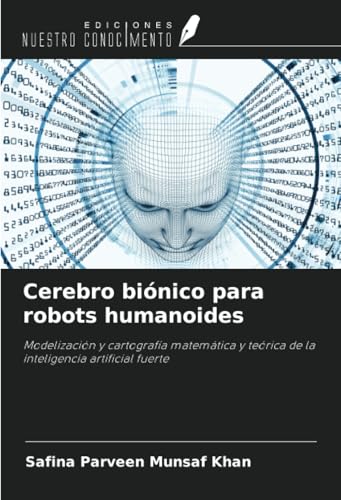 Cerebro biónico para robots humanoides: Modelización y cartografía matemática y teórica de la inteligencia artificial fuerte von Ediciones Nuestro Conocimiento