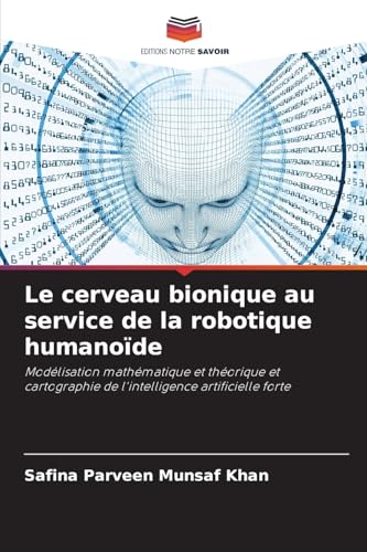 Le cerveau bionique au service de la robotique humanoïde: Modélisation mathématique et théorique et cartographie de l'intelligence artificielle forte von Editions Notre Savoir