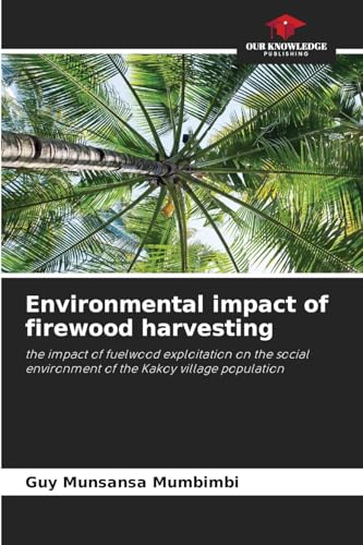 Environmental impact of firewood harvesting: the impact of fuelwood exploitation on the social environment of the Kakoy village population von Our Knowledge Publishing