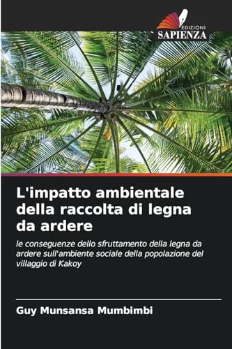 L'impatto ambientale della raccolta di legna da ardere: le conseguenze dello sfruttamento della legna da ardere sull'ambiente sociale della popolazione del villaggio di Kakoy von Edizioni Sapienza