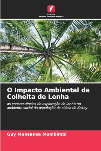 O Impacto Ambiental da Colheita de Lenha: as consequências da exploração da lenha no ambiente social da população da aldeia de Kakoy von Edições Nosso Conhecimento