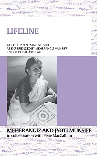 LIFELINE A life of prayer and service as experienced by Meherangiz Munsiff, Knight of Bahá'u'lláh LIFELINE A life of prayer and service as experienced by Meherangiz Munsiff, Knight of Bahá'u'lláh