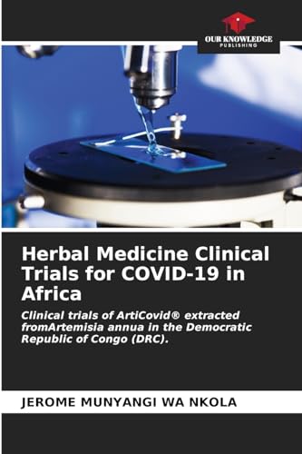 Herbal Medicine Clinical Trials for COVID-19 in Africa: Clinical trials of ArtiCovid® extracted fromArtemisia annua in the Democratic Republic of Congo (DRC). von Our Knowledge Publishing