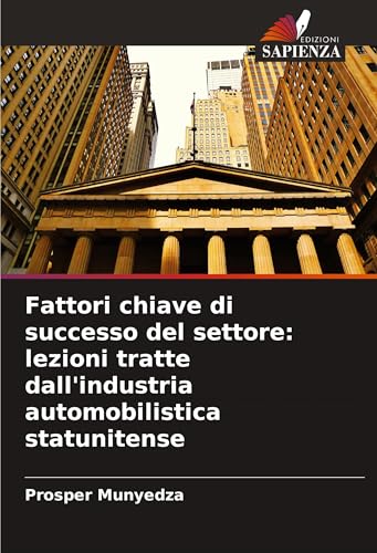 Fattori chiave di successo del settore: lezioni tratte dall'industria automobilistica statunitense von Edizioni Sapienza