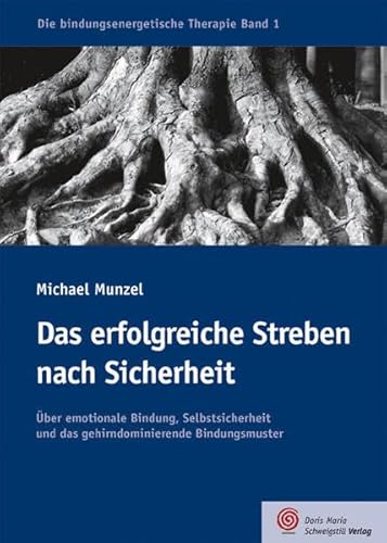 Das erfolgreiche Streben nach Sicherheit: Über emotionale Bindung, Selbstsicherheit und das gehirndominierende Bindungsmuster (Die bindungsenergetische Therapie)