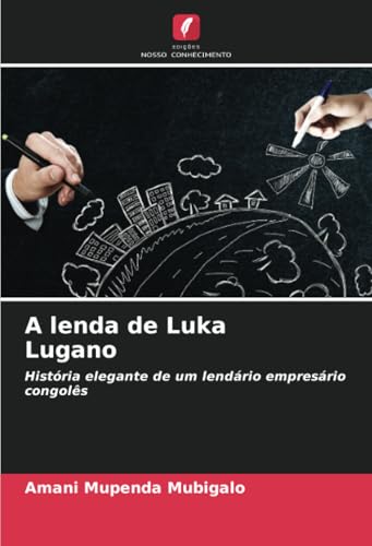 A lenda de Luka Lugano: História elegante de um lendário empresário congolês von Edições Nosso Conhecimento