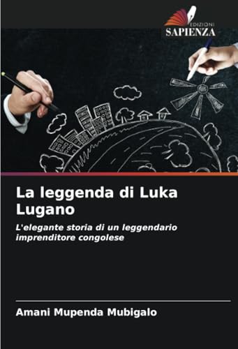 La leggenda di Luka Lugano: L'elegante storia di un leggendario imprenditore congolese von Edizioni Sapienza
