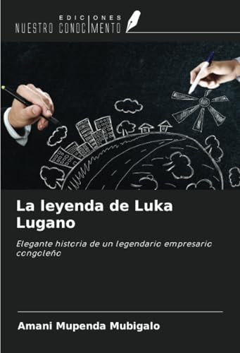 La leyenda de Luka Lugano: Elegante historia de un legendario empresario congoleño von Ediciones Nuestro Conocimiento