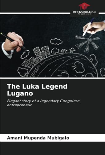 The Luka Legend Lugano: Elegant story of a legendary Congolese entrepreneur von Our Knowledge Publishing