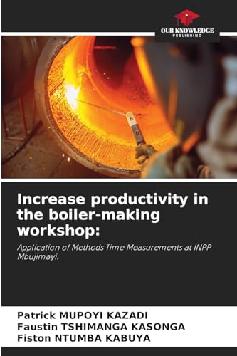 Increase productivity in the boiler-making workshop:: Application of Methods Time Measurements at INPP Mbujimayi. von Our Knowledge Publishing