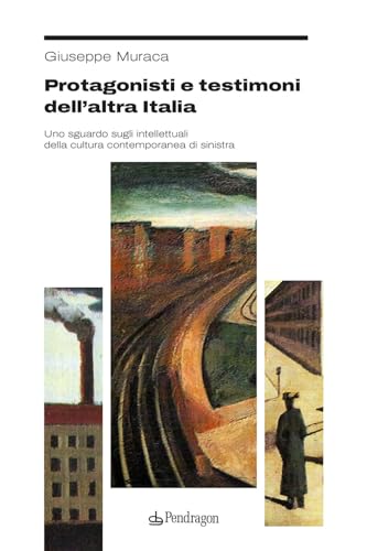 Protagonisti e testimoni dell’altra Italia. Uno sguardo sugli intellettuali della cultura contemporanea di sinistra (Studi e ricerche) von Edizioni Pendragon