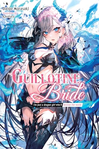 Guillotine Bride, Vol. 1: I’m Just a Dragon Girl Who’ll Destroy the World. (GUILLOTINE BRIDE LIGHT NOVEL SC)