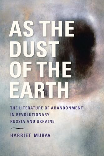 As the Dust of the Earth: The Literature of Abandonment in Revolutionary Russia and Ukraine (Jews of Eastern Europe)