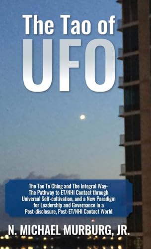The Tao of UFO: The Tao Te Ching and The Integral Way- The Pathway to ET/NHI Contact through Universal Self-cultivation, and a New Paradigm for ... a Post-disclosure, Post-ET/NHI Contact World
