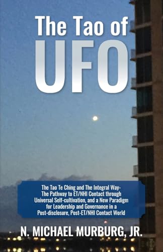 The Tao of UFO: The Tao Te Ching and The Integral Way- The Pathway to ET/NHI Contact through Universal Self-cultivation, and a New Paradigm for ... a Post-disclosure, Post-ET/NHI Contact World von Palmetto Publishing