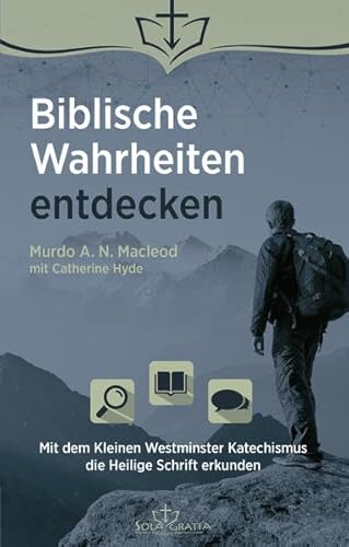 Biblische Wahrheiten entdecken: Mit dem Kleinen Westminster Katechismus die Heilige Schrift erkunden