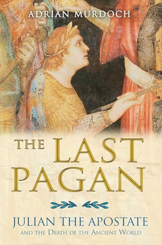 The Last Pagan: Julian the Apostate and the Death of the Ancient World