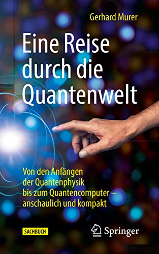 Eine Reise durch die Quantenwelt: Von den Anfängen der Quantenphysik bis zum Quantencomputer – anschaulich und kompakt Eine Reise durch die Quantenwelt: Von den Anfängen der Quantenphysik bis zum Quantencomputer – anschaulich und kompakt