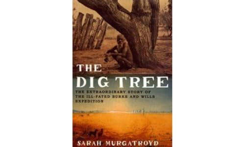 The Dig Tree: The Extraordinary Story of the Ill-Fated Burke and Wills 1860 Expedition