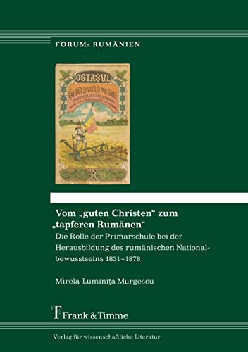 Vom „guten Christen“ zum „tapferen Rumänen“: Die Rolle der Primarschule bei der Herausbildung des rumänischen Nationalbewusstseins 1831–1878 (Forum: Rumänien) von Frank & Timme