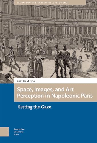 Space, Images, and Art Perception in Napoleonic Paris: Setting the Gaze (Spatial Imageries in Historical Perspective) von Amsterdam University Press