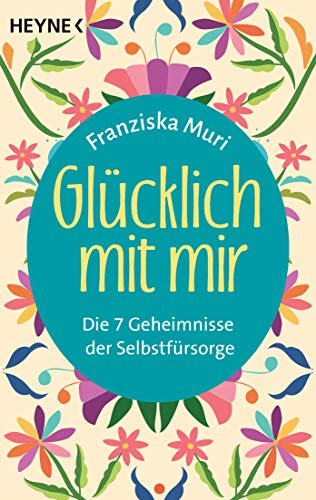 Glücklich mit mir: Die 7 Geheimnisse der Selbstfürsorge