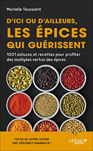 D'ici ou d'ailleurs, les épices qui guérissent: 1001 astuces et recettes pour profiter des multiples vertus des epices D'ici ou d'ailleurs, les épices qui guérissent: 1001 astuces et recettes pour profiter des multiples vertus des epices
