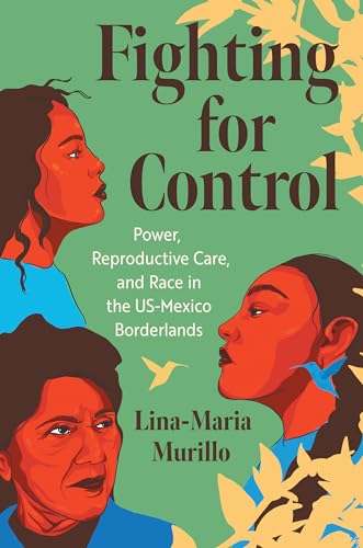 Fighting for Control: Power, Reproductive Care and Race in the Us-mexico Borderlands (Justice, Power, and Politics) von The University of North Carolina Press
