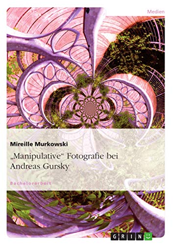 "Manipulative" Fotografie bei Andreas Gursky von GRIN Verlag