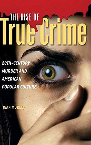 The Rise of True Crime: 20th-Century Murder and American Popular Culture von Praeger